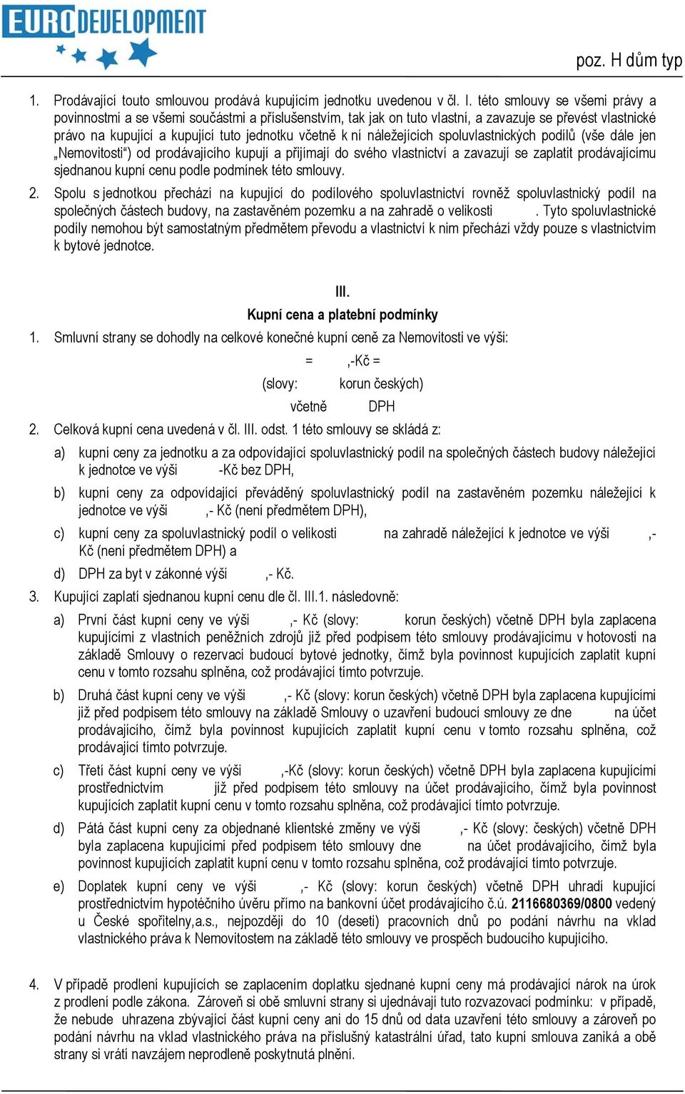 náležejících spoluvlastnických podílů (vše dále jen Nemovitosti ) od prodávajícího kupují a přijímají do svého vlastnictví a zavazují se zaplatit prodávajícímu sjednanou kupní cenu podle podmínek