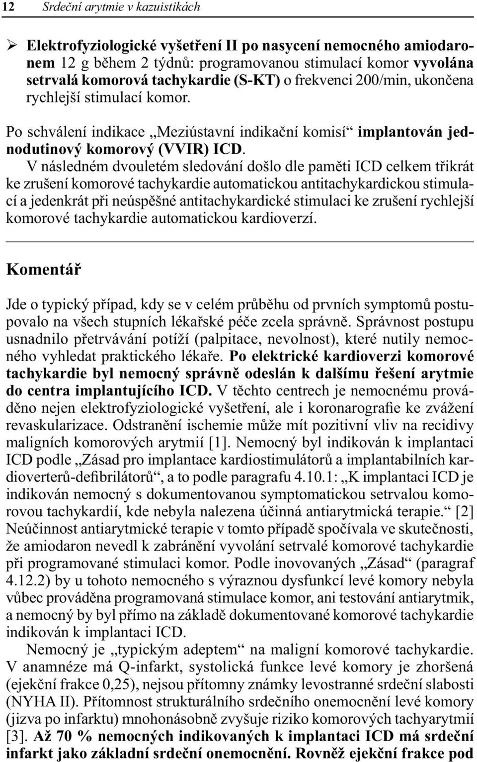 V následném dvouletém sledování došlo dle paměti ICD celkem třikrát ke zrušení komorové tachykardie automatickou antitachykardickou stimulací a jedenkrát při neúspěšné antitachykardické stimulaci ke