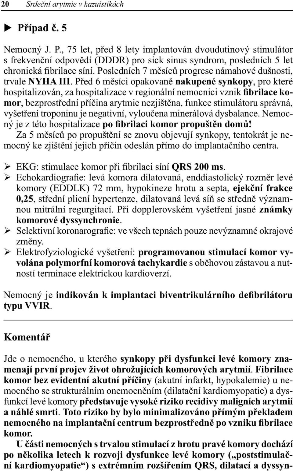 Před 6 měsíci opakovaně nakupené synkopy, pro které hospitalizován, za hospitalizace v regionální nemocnici vznik fibrilace komor, bezprostřední příčina arytmie nezjištěna, funkce stimulátoru