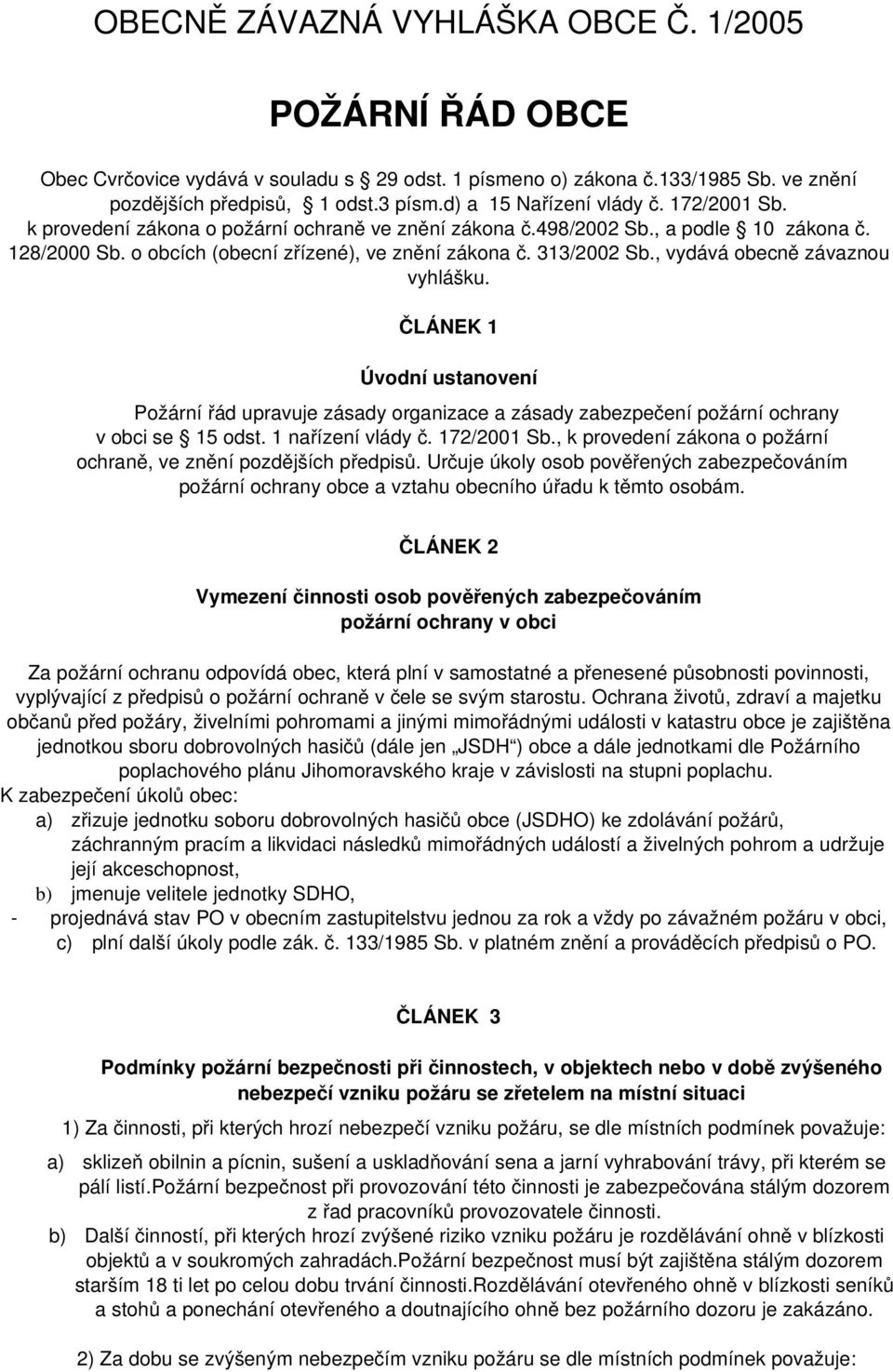 , vydává obecně závaznou vyhlášku. ČLÁNEK 1 Úvodní ustanovení Požární řád upravuje zásady organizace a zásady zabezpečení požární ochrany v obci se 15 odst. 1 nařízení vlády č. 172/2001 Sb.