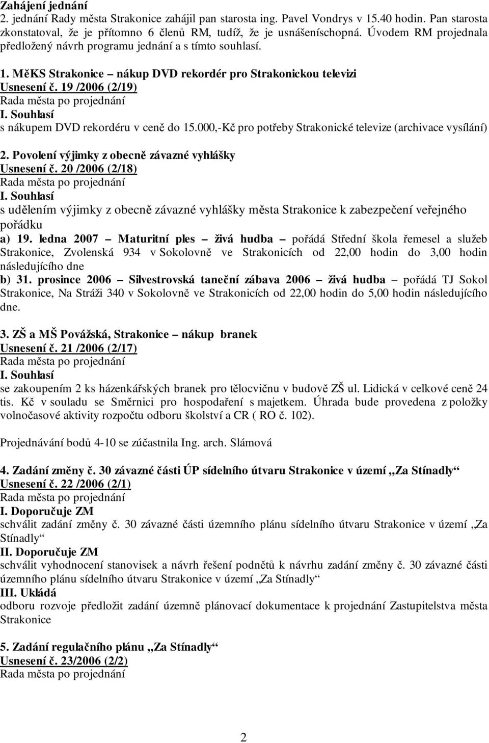 19 /2006 (2/19) s nákupem DVD rekordéru v ceně do 15.000,-Kč pro potřeby Strakonické televize (archivace vysílání) 2. Povolení výjimky z obecně závazné vyhlášky Usnesení č.