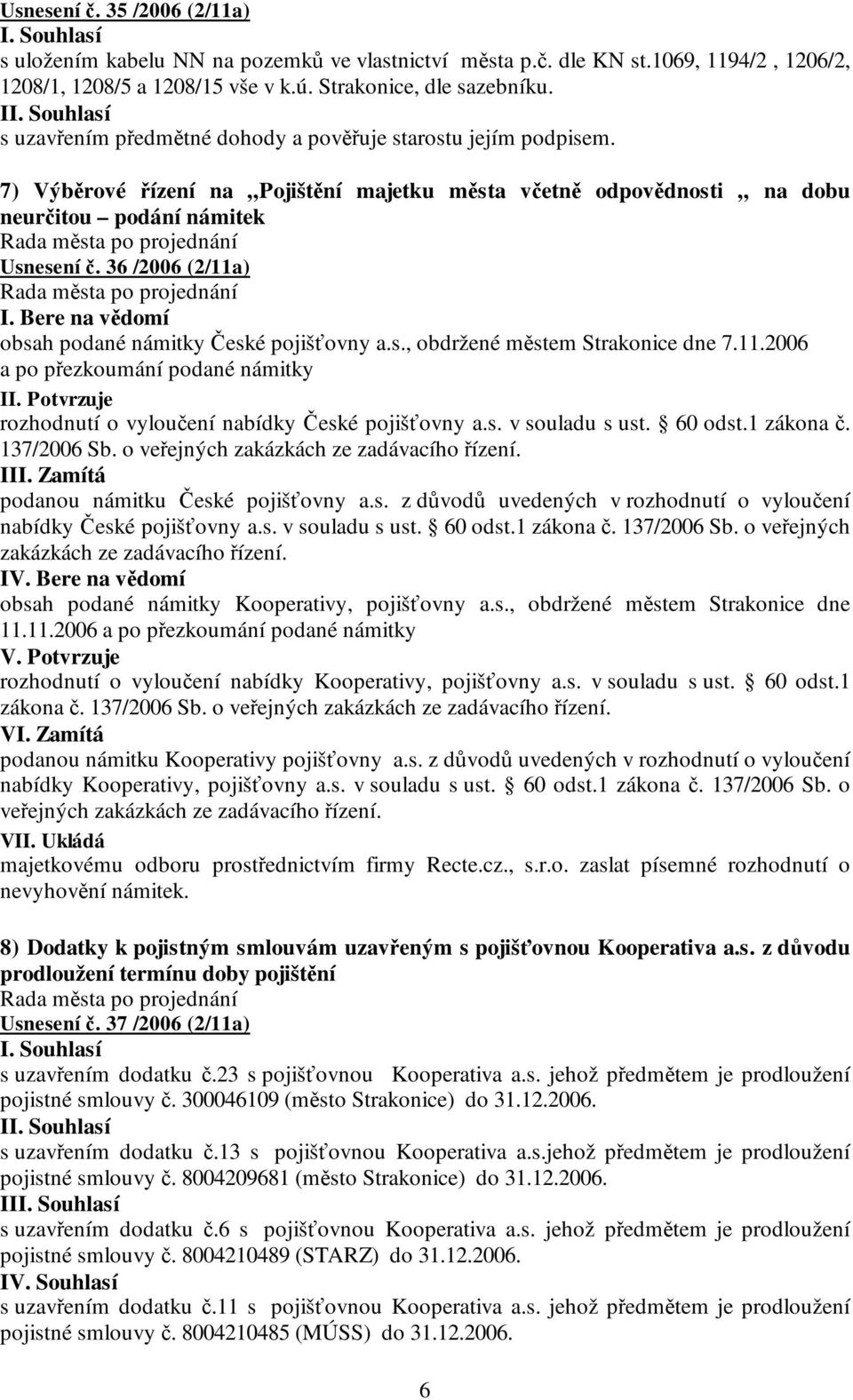 Bere na vědomí obsah podané námitky České pojišťovny a.s., obdržené městem Strakonice dne 7.11.2006 a po přezkoumání podané námitky II. Potvrzuje rozhodnutí o vyloučení nabídky České pojišťovny a.s. v souladu s ust.