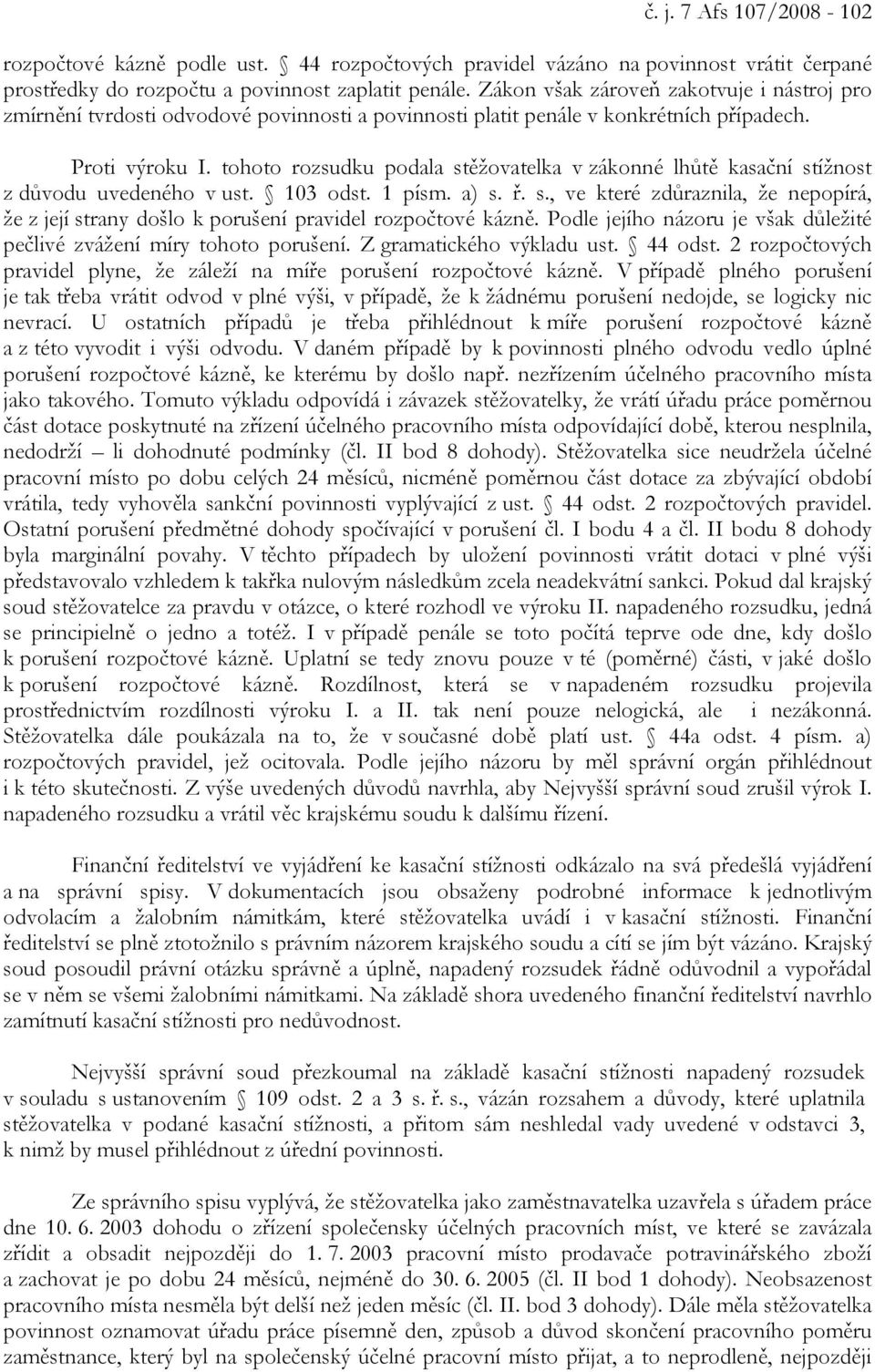 tohoto rozsudku podala stěžovatelka v zákonné lhůtě kasační stížnost z důvodu uvedeného v ust. 103 odst. 1 písm. a) s. ř. s., ve které zdůraznila, že nepopírá, že z její strany došlo k porušení pravidel rozpočtové kázně.