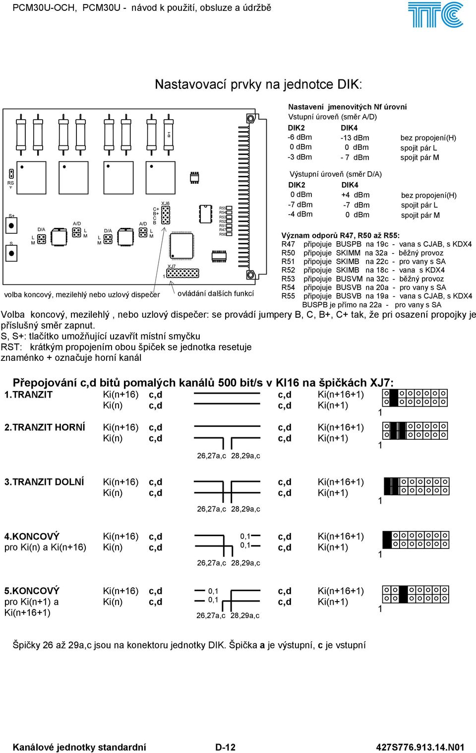 TRANZIT HORNÍ L M D/A L M volba koncový, mezilehlý nebo uzlový dispečer T2 DD Ki(n+) Ki(n) A/D T XJ C+ B+ C B L M c,d c,d XJ7 DD DD DS R55 R54 R53 R52 R5 R47 R50 DD ovládání dalších funkcí Význam