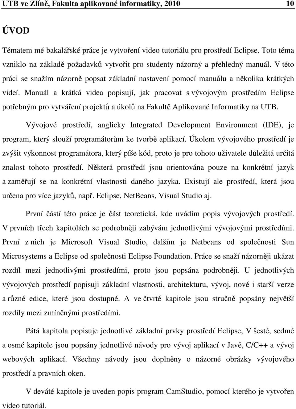 Manuál a krátká videa popisují, jak pracovat s vývojovým prostředím Eclipse potřebným pro vytváření projektů a úkolů na Fakultě Aplikované Informatiky na UTB.