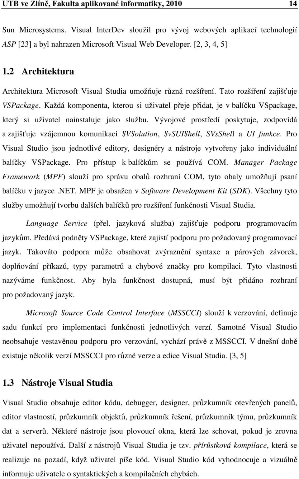 Každá komponenta, kterou si uživatel přeje přidat, je v balíčku VSpackage, který si uživatel nainstaluje jako službu.