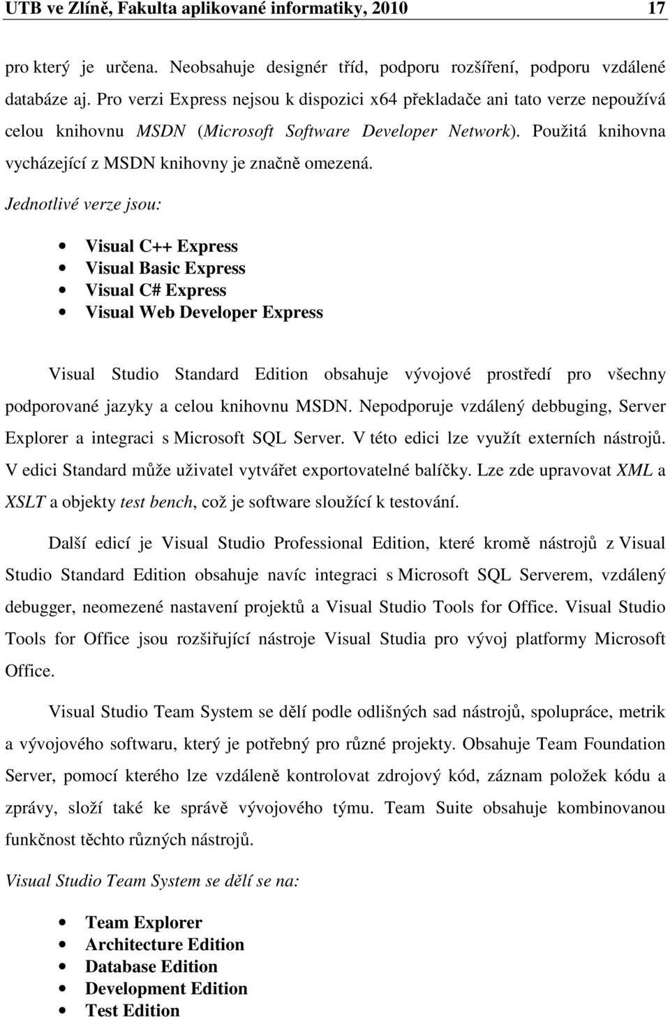 Jednotlivé verze jsou: Visual C++ Express Visual Basic Express Visual C# Express Visual Web Developer Express Visual Studio Standard Edition obsahuje vývojové prostředí pro všechny podporované jazyky