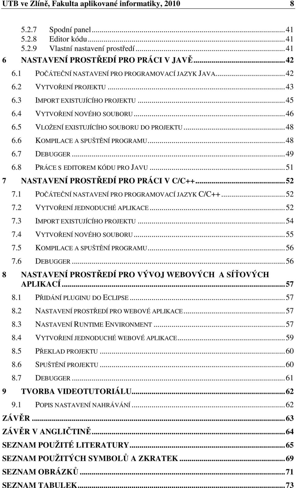 5 VLOŽENÍ EXISTUJÍCÍHO SOUBORU DO PROJEKTU... 48 6.6 KOMPILACE A SPUŠTĚNÍ PROGRAMU... 48 6.7 DEBUGGER... 49 6.8 PRÁCE S EDITOREM KÓDU PRO JAVU... 51 7 NASTAVENÍ PROSTŘEDÍ PRO PRÁCI V C/C++... 52 7.