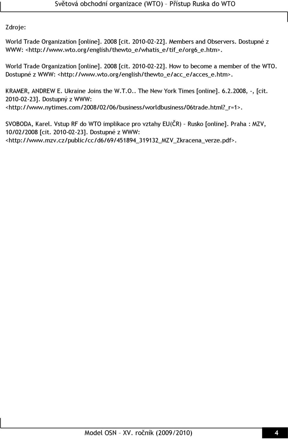 Ukraine Joins the W.T.O.. The New York Times [online]. 6.2.2008, -, [cit. 2010-02-23]. Dostupný z WWW: <http://www.nytimes.com/2008/02/06/business/worldbusiness/06trade.html?_r=1>.