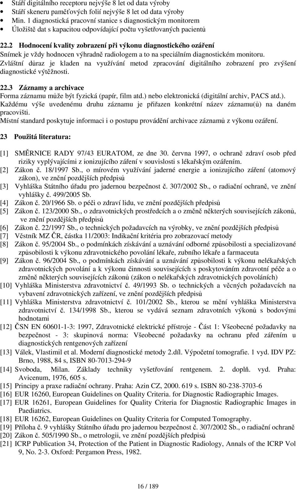 2 Hodnocení kvality zobrazení při výkonu diagnostického ozáření Snímek je vždy hodnocen výhradně radiologem a to na speciálním diagnostickém monitoru.