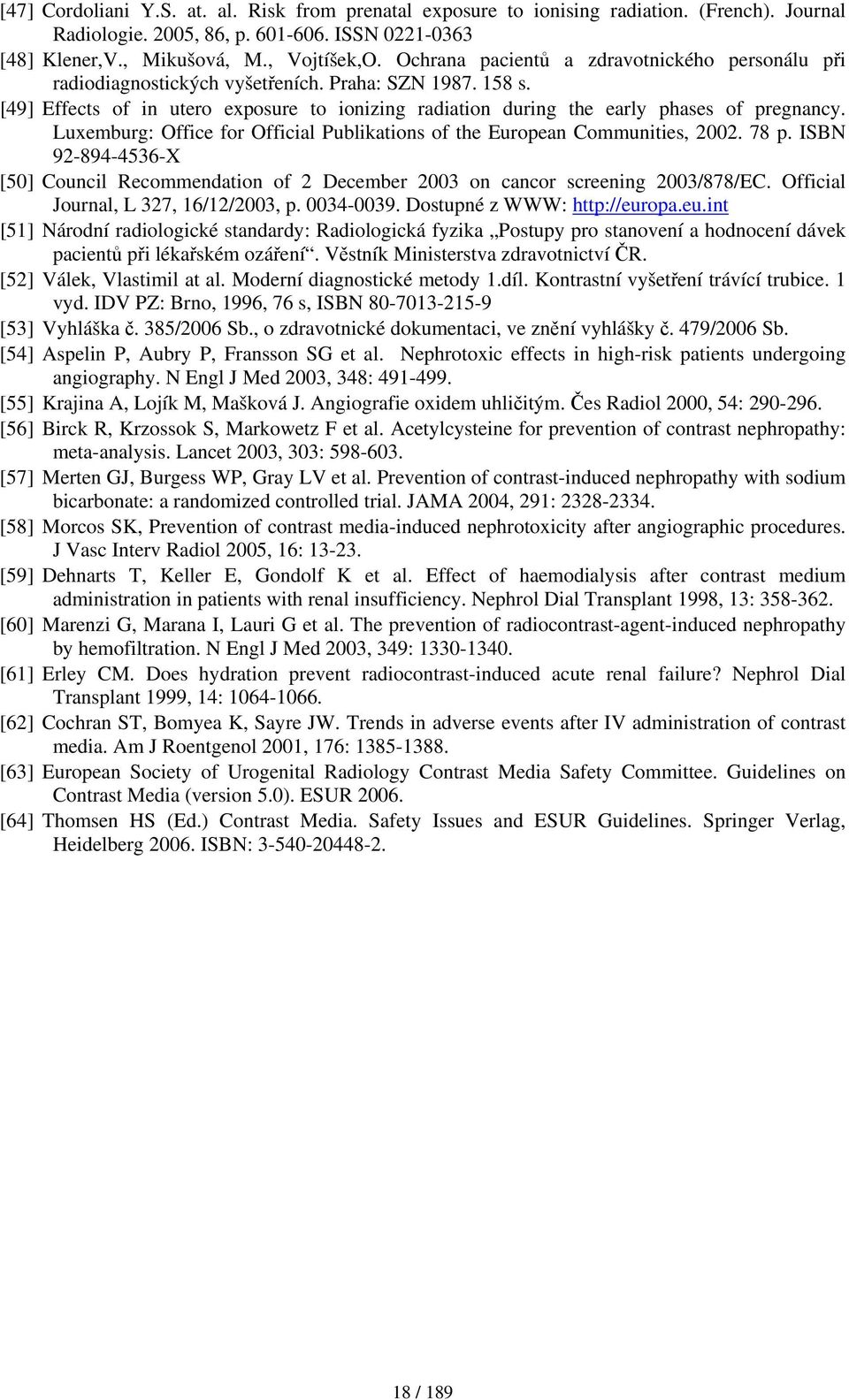 Luxemburg: Office for Official Publikations of the European Communities, 2002. 78 p. ISBN 92-894-4536-X [50] Council Recommendation of 2 December 2003 on cancor screening 2003/878/EC.