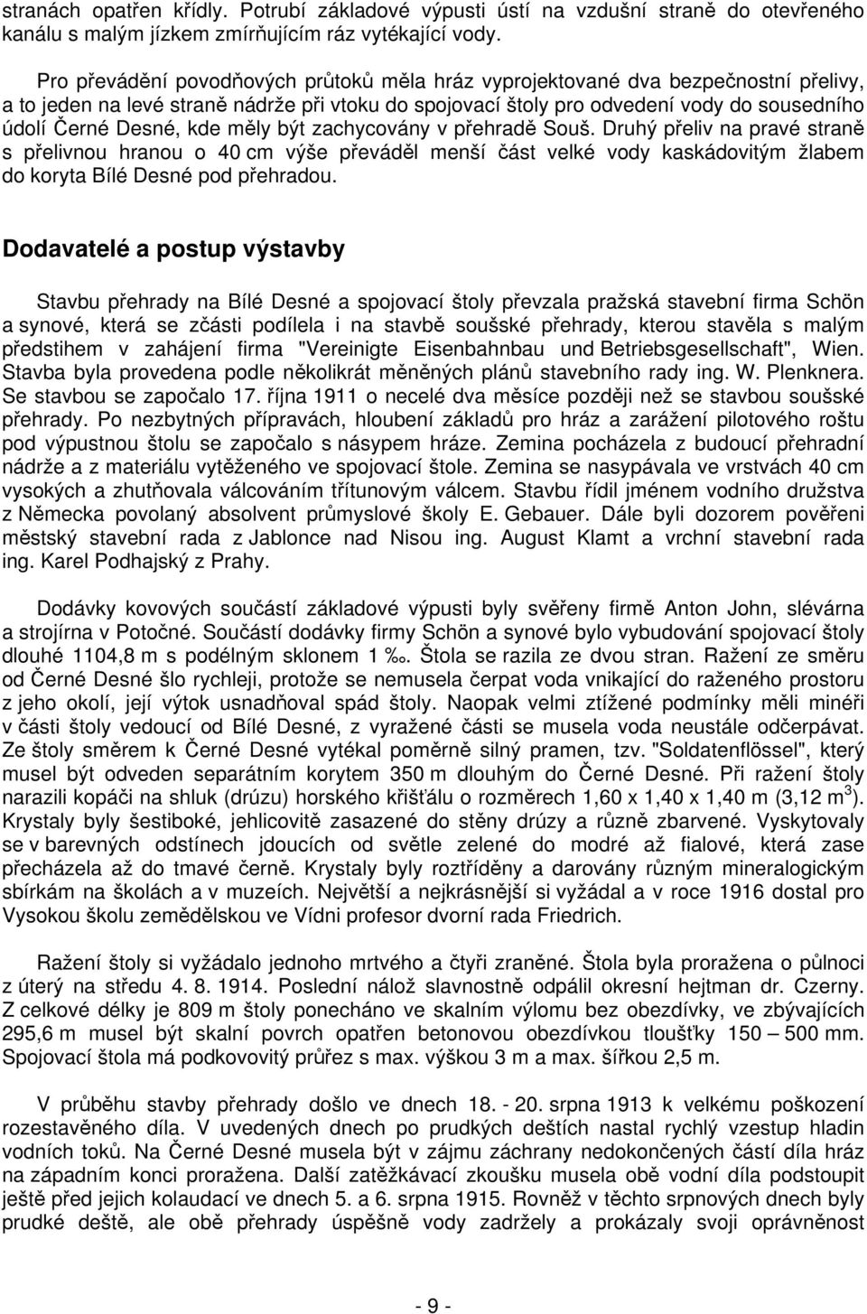kde měly být zachycovány v přehradě Souš. Druhý přeliv na pravé straně s přelivnou hranou o 40 cm výše převáděl menší část velké vody kaskádovitým žlabem do koryta Bílé Desné pod přehradou.
