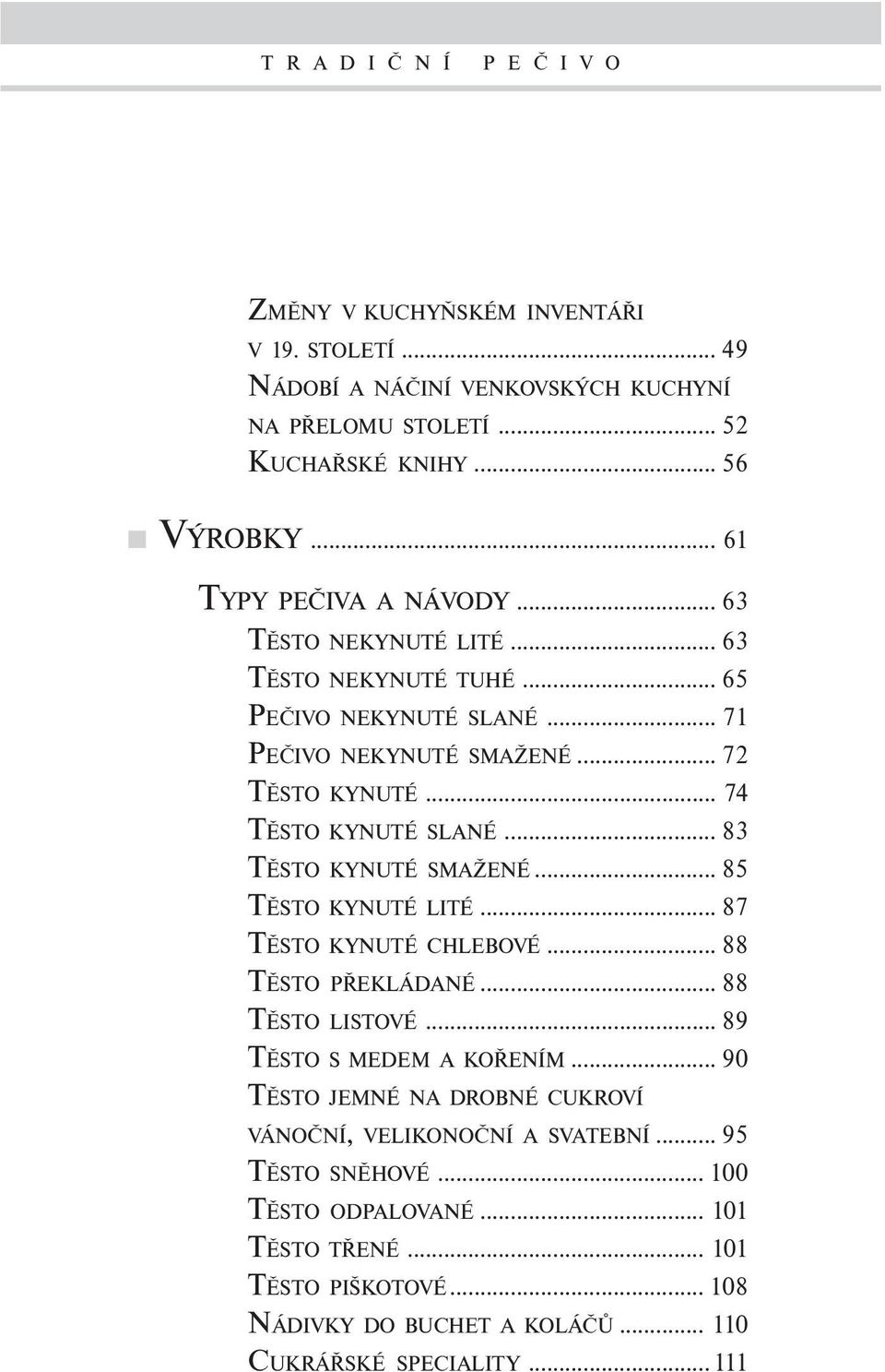 .. 83 TĚSTO KYNUTÉ SMAŽENÉ... 85 TĚSTO KYNUTÉ LITÉ... 87 TĚSTO KYNUTÉ CHLEBOVÉ... 88 TĚSTO PŘEKLÁDANÉ... 88 TĚSTO LISTOVÉ... 89 TĚSTO S MEDEM A KOŘENÍM.