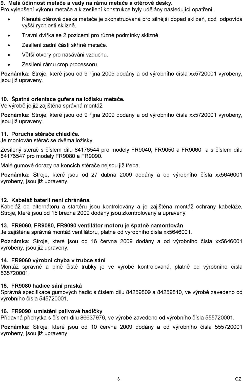 Travní dvířka se 2 pozicemi pro různé podmínky sklizně. Zesílení zadní části skříně metače. Větší otvory pro nasávání vzduchu. Zesílení rámu crop processoru.