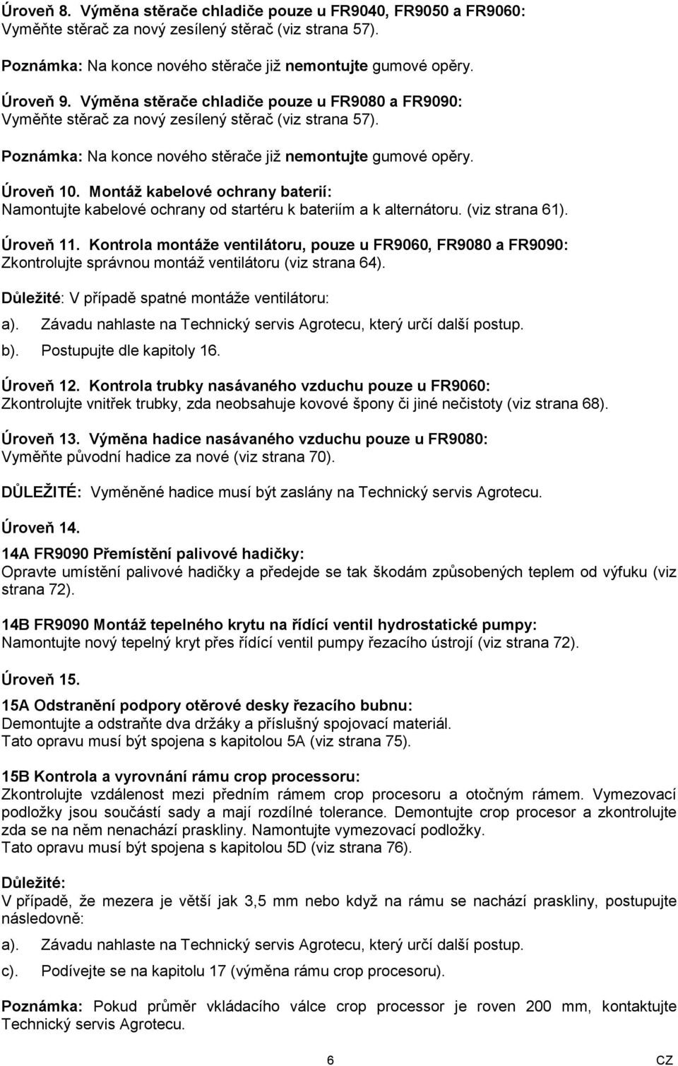 Montáž kabelové ochrany baterií: Namontujte kabelové ochrany od startéru k bateriím a k alternátoru. (viz strana 61). Úroveň 11.