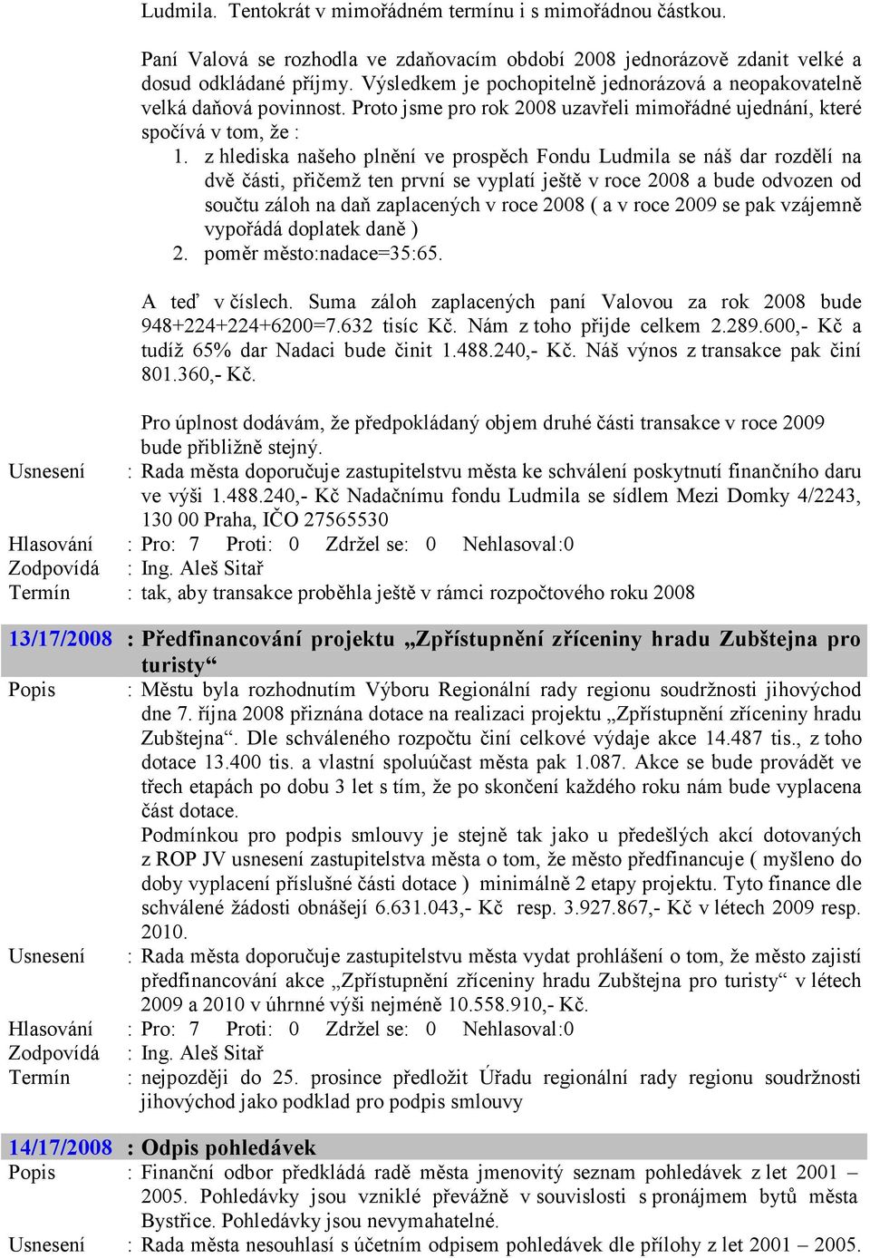 z hlediska našeho plnění ve prospěch Fondu Ludmila se náš dar rozdělí na dvě části, přičemž ten první se vyplatí ještě v roce 2008 a bude odvozen od součtu záloh na daň zaplacených v roce 2008 ( a v
