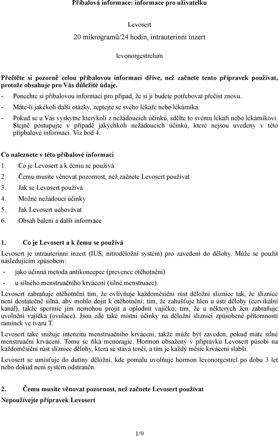 - Máte-li jakékoli další otázky, zeptejte se svého lékaře nebo lékárníka. - Pokud se u Vás vyskytne kterýkoli z nežádoucích účinků, sdělte to svému lékaři nebo lékárníkovi.