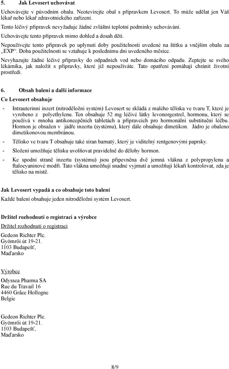 Nepoužívejte tento přípravek po uplynutí doby použitelnosti uvedené na štítku a vnějším obalu za EXP. Doba použitelnosti se vztahuje k poslednímu dni uvedeného měsíce.