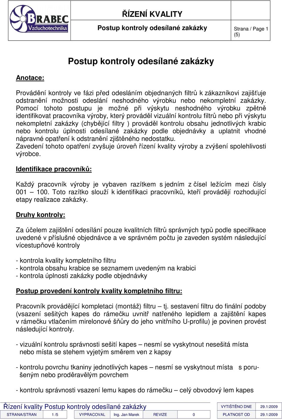 Pomocí tohoto postupu je možné při výskytu neshodného výrobku zpětně identifikovat pracovníka výroby, který prováděl vizuální kontrolu filtrů nebo při výskytu nekompletní zakázky (chybějící filtry )