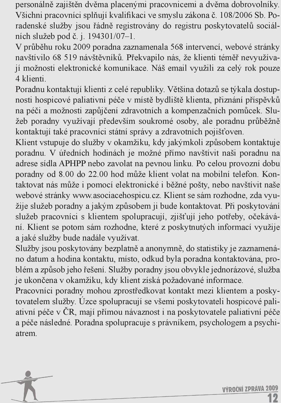 V průběhu roku 2009 poradna zaznamenala 568 intervencí, webové stránky navštívilo 68 519 návštěvníků. Překvapilo nás, že klienti téměř nevyužívají možnosti elektronické komunikace.