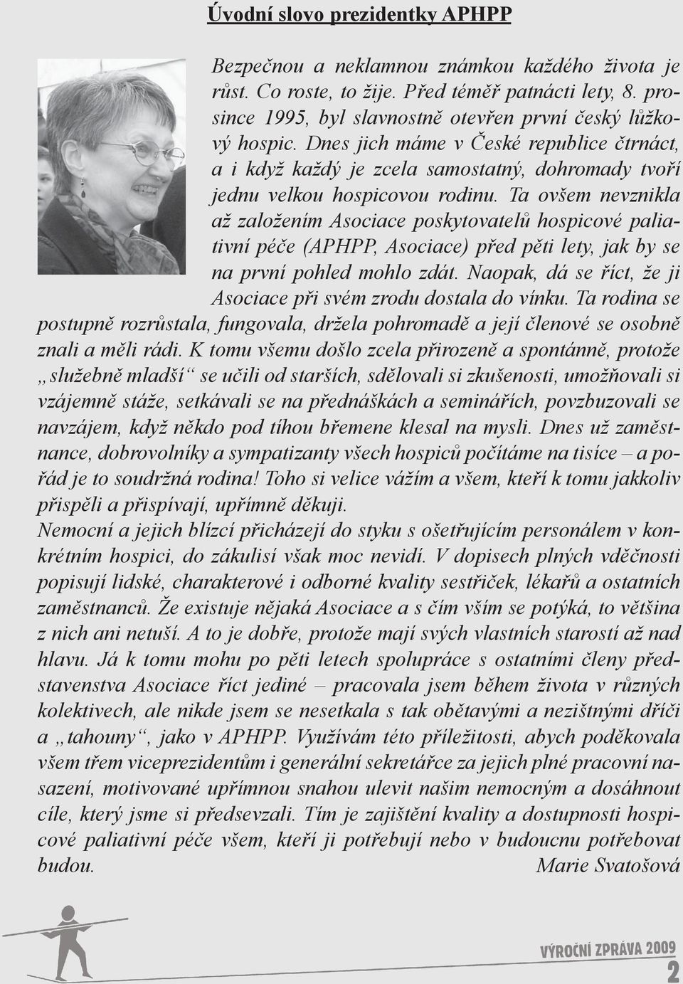 Ta ovšem nevznikla až založením Asociace poskytovatelů hospicové paliativní péče (APHPP, Asociace) před pěti lety, jak by se na první pohled mohlo zdát.