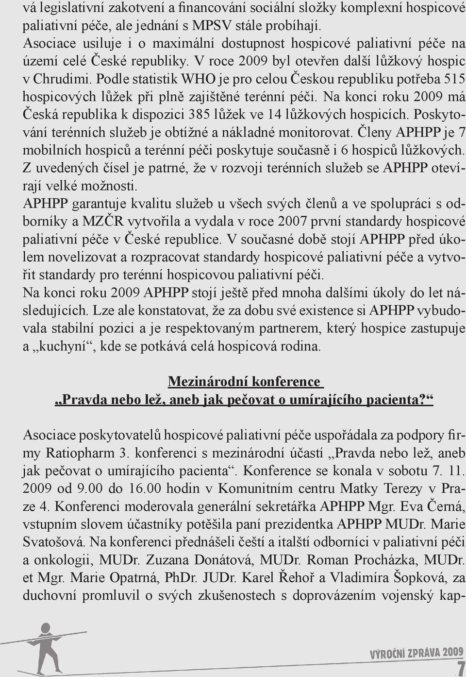 Podle statistik WHO je pro celou Českou republiku potřeba 515 hospicových lůžek při plně zajištěné terénní péči. Na konci roku 2009 má Česká republika k dispozici 385 lůžek ve 14 lůžkových hospicích.