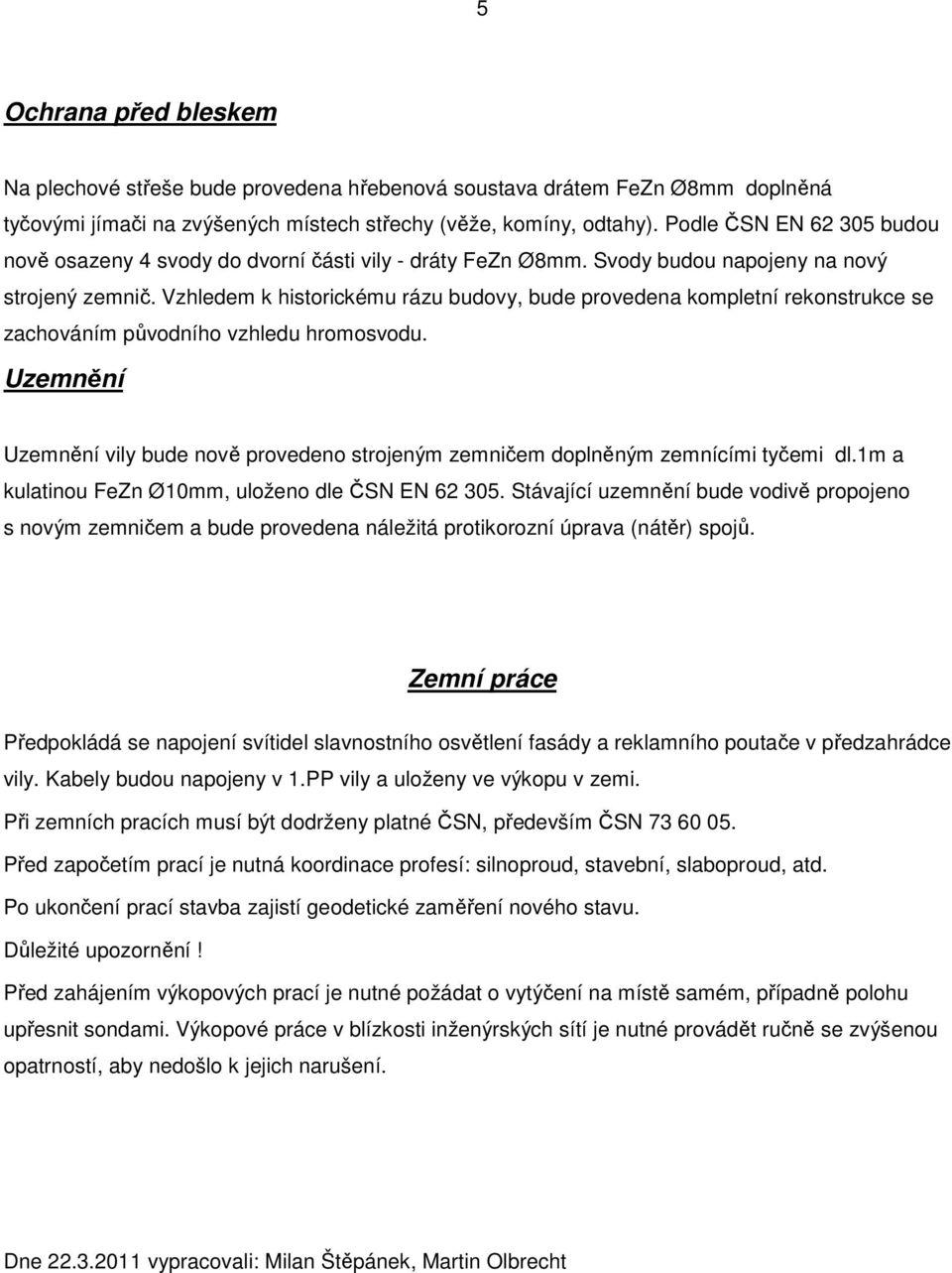 Vzhledem k historickému rázu budovy, bude provedena kompletní rekonstrukce se zachováním původního vzhledu hromosvodu.