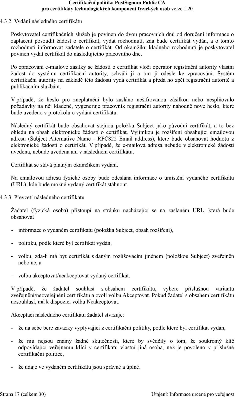 Po zpracování e-mailové zásilky se žádostí o certifikát vloží operátor registrační autority vlastní žádost do systému certifikační autority, schválí ji a tím ji odešle ke zpracování.