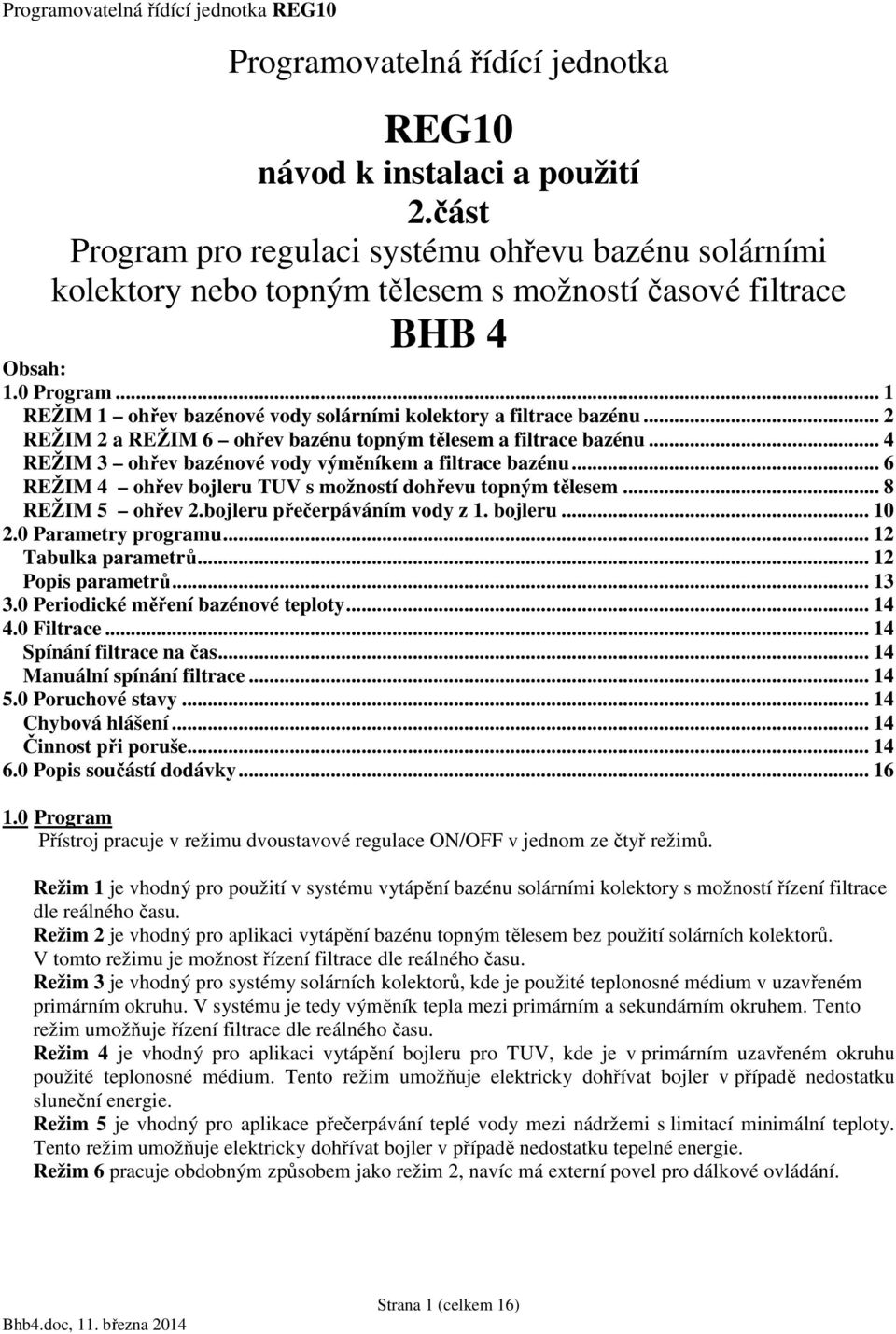 .. 4 REŽIM 3 ohřev bazénové vody výměníkem a filtrace bazénu... 6 REŽIM 4 ohřev bojleru TUV s možností dohřevu topným tělesem... 8 REŽIM 5 ohřev 2.bojleru přečerpáváním vody z 1. bojleru... 10 2.