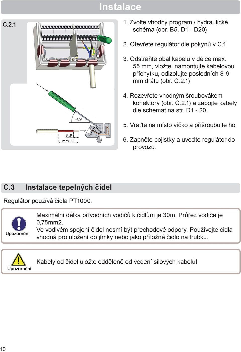 5. Vraťte na místo víčko a přišroubujte ho. 6. Zapněte pojistky a uveďte regulátor do provozu. C.3 Instalace tepelných čidel Regulátor používá čidla PT1000.