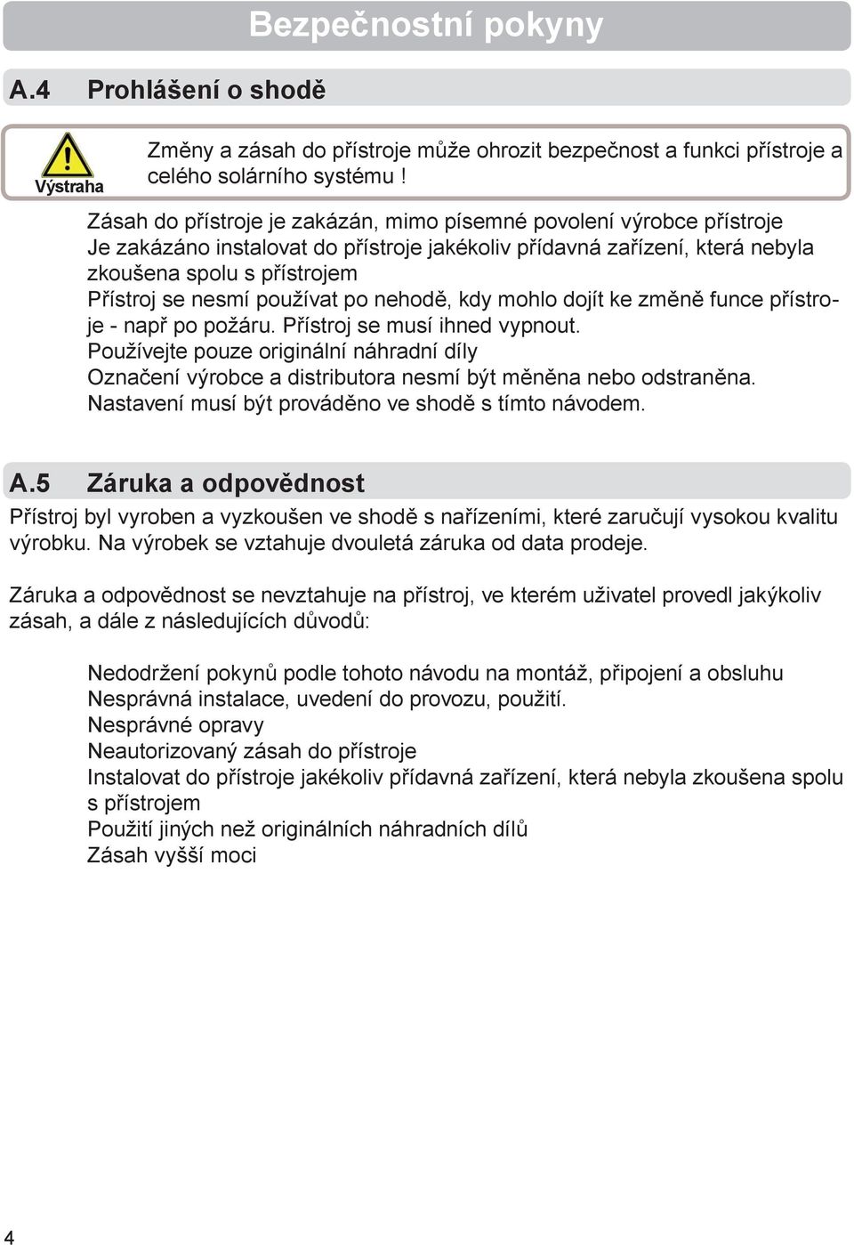 používat po nehodě, kdy mohlo dojít ke změně funce přístroje - např po požáru. Přístroj se musí ihned vypnout.