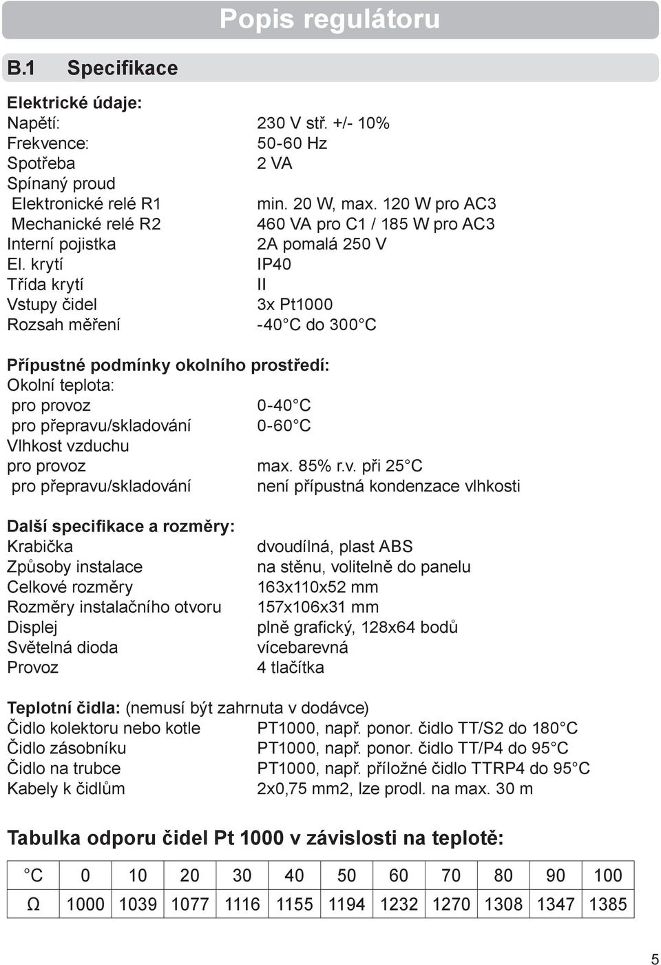 krytí IP40 Třída krytí II Vstupy čidel 3x Pt1000 Rozsah měření -40 C do 300 C Přípustné podmínky okolního prostředí: Okolní teplota: pro provoz 0-40 C pro přepravu/skladování 0-60 C Vlhkost vzduchu