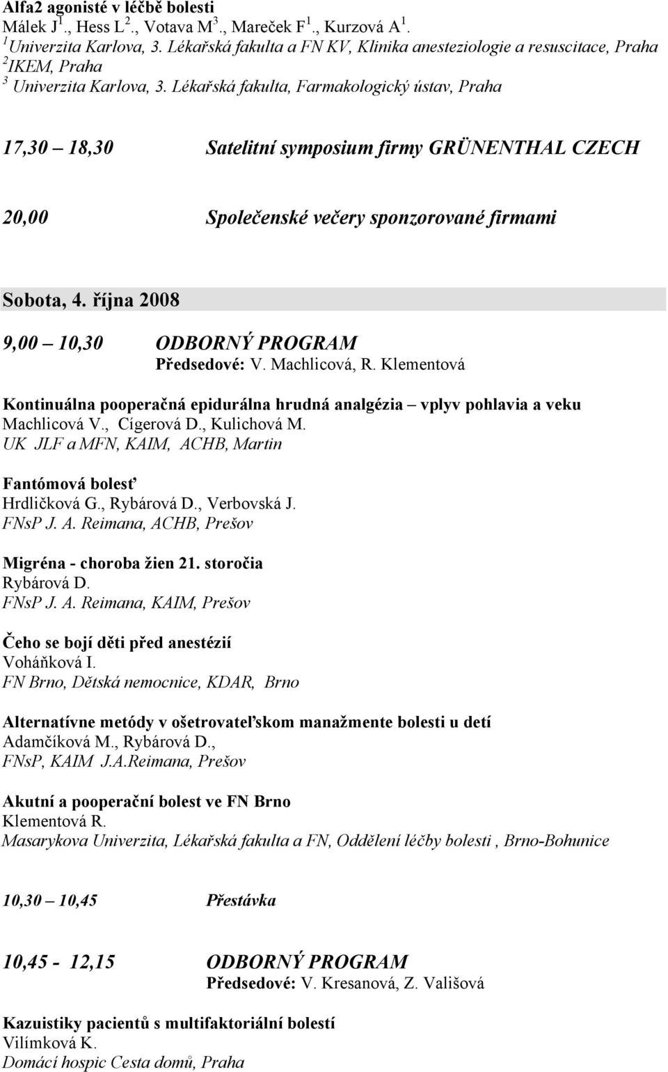 Lékařská fakulta, Farmakologický ústav, Praha 17,30 18,30 Satelitní symposium firmy GRÜNENTHAL CZECH 20,00 Společenské večery sponzorované firmami Sobota, 4.