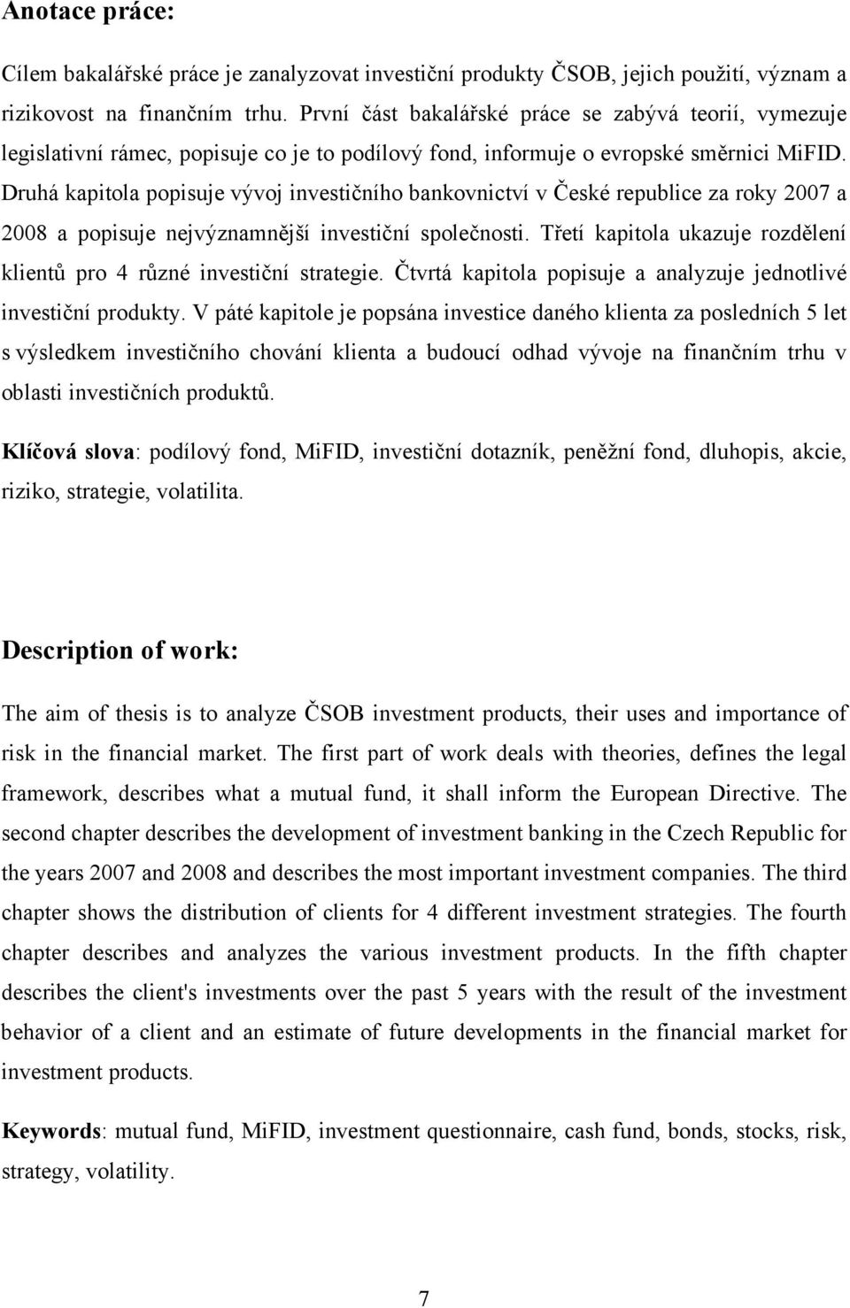 Druhá kapitola popisuje vývoj investičního bankovnictví v České republice za roky 2007 a 2008 a popisuje nejvýznamnější investiční společnosti.