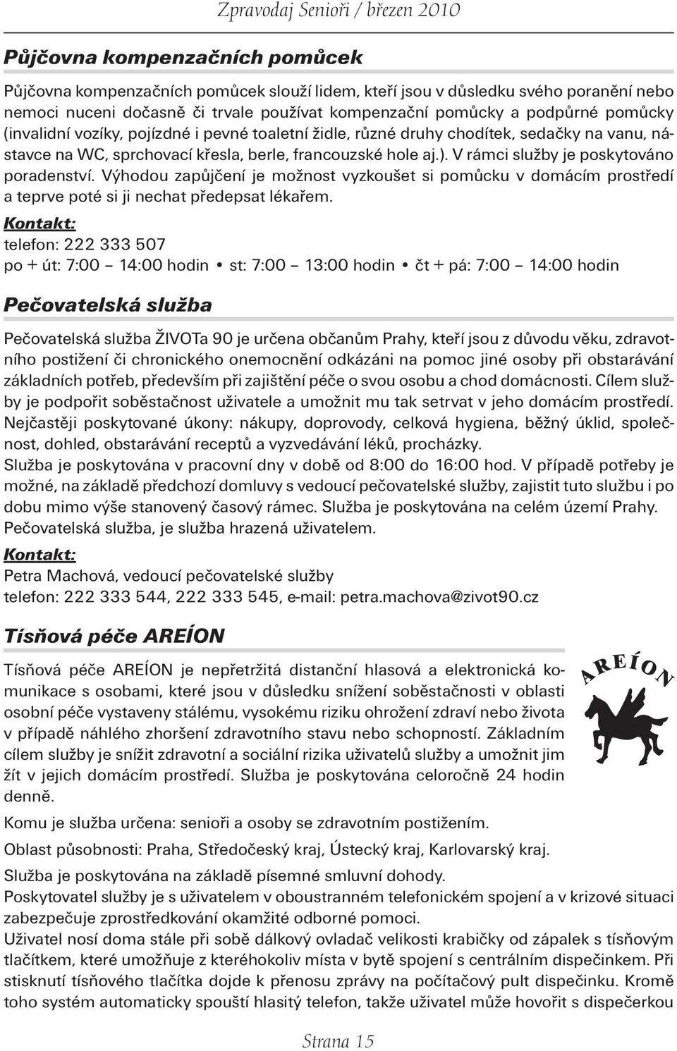 Výhodou zapůjčení je možnost vyzkoušet si pomůcku v domácím prostředí a teprve poté si ji nechat předepsat lékařem.