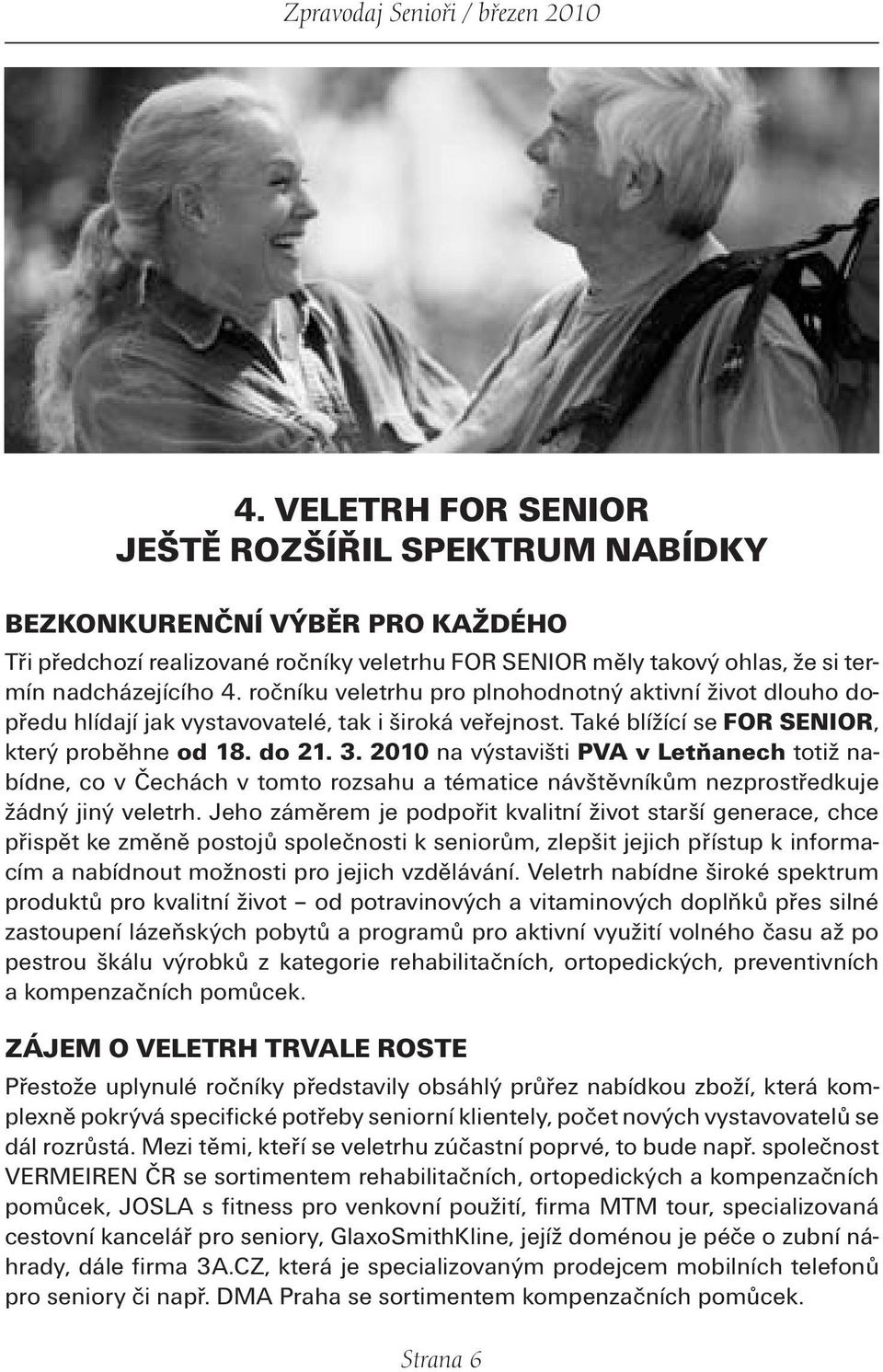 2010 na výstavišti PVA v Letňanech totiž nabídne, co v Čechách v tomto rozsahu a tématice návštěvníkům nezprostředkuje žádný jiný veletrh.