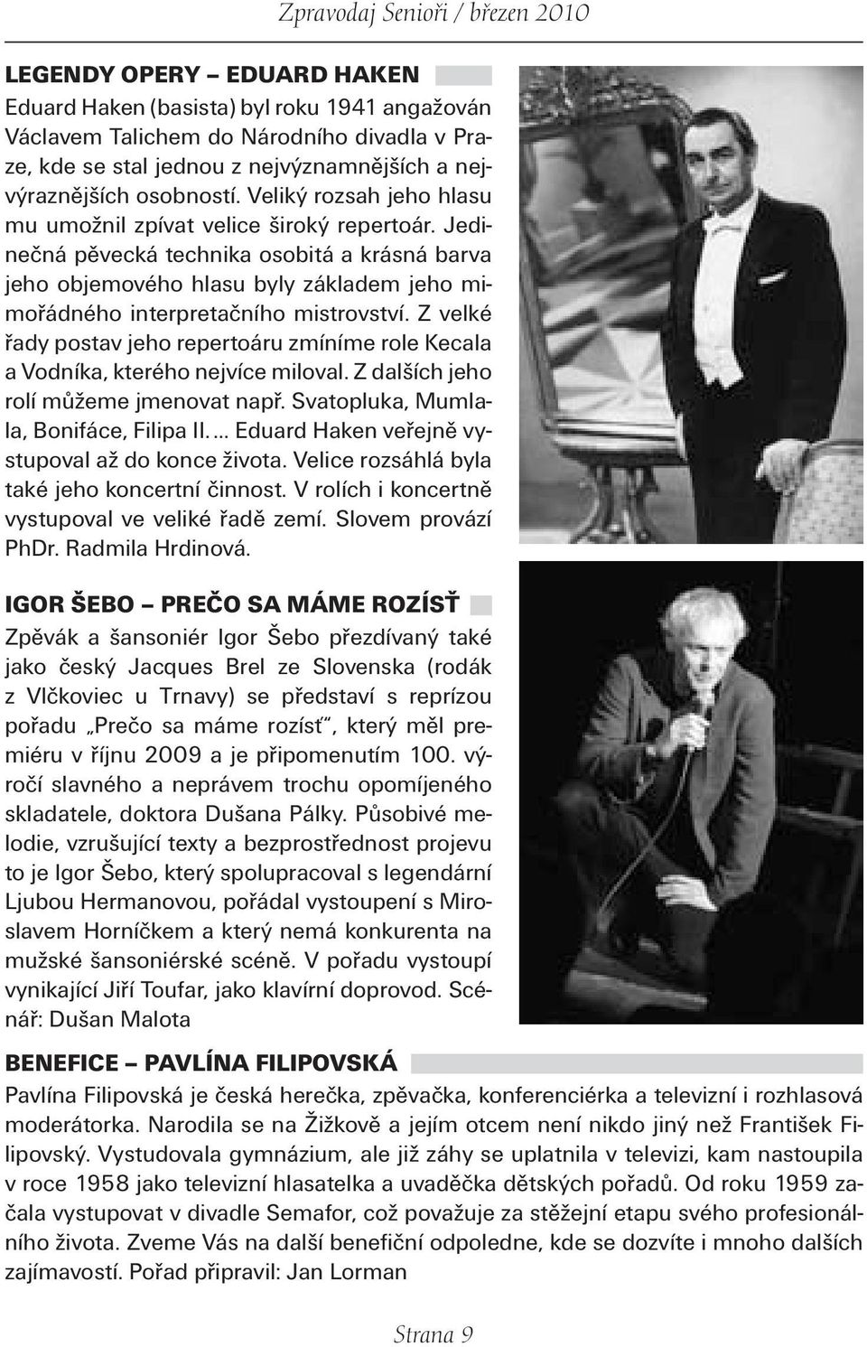 Z velké řady postav jeho repertoáru zmíníme role Kecala a Vodníka, kterého nejvíce miloval. Z dalších jeho rolí můžeme jmenovat např. Svatopluka, Mumlala, Bonifáce, Filipa II.