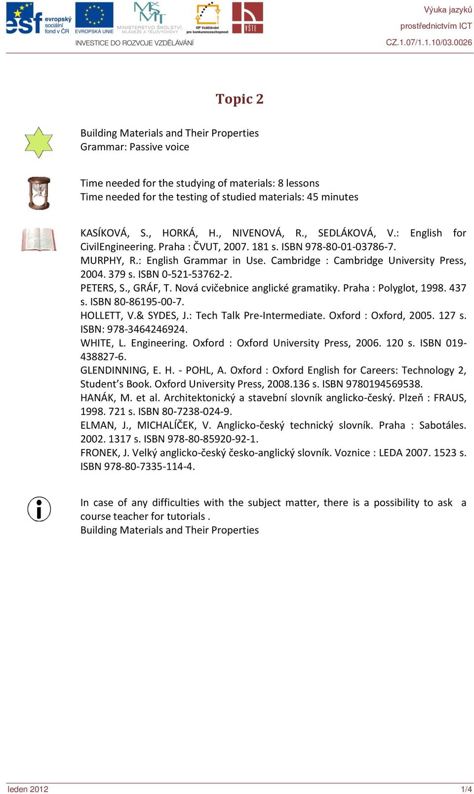 Cambridge : Cambridge University Press, 2004. 379 s. ISBN 0-521-53762-2. PETERS, S., GRÁF, T. Nová cvičebnice anglické gramatiky. Praha : Polyglot, 1998. 437 s. ISBN 80-86195-00-7. HOLLETT, V.