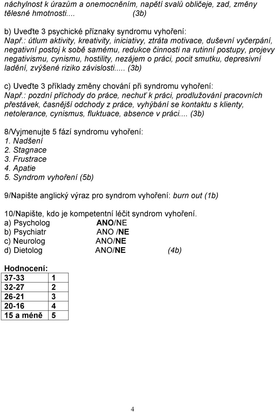 práci, pocit smutku, depresivní ladění, zvýšené riziko závislosti... (3b) c) Uveďte 3 příklady změny chování při syndromu vyhoření: Např.