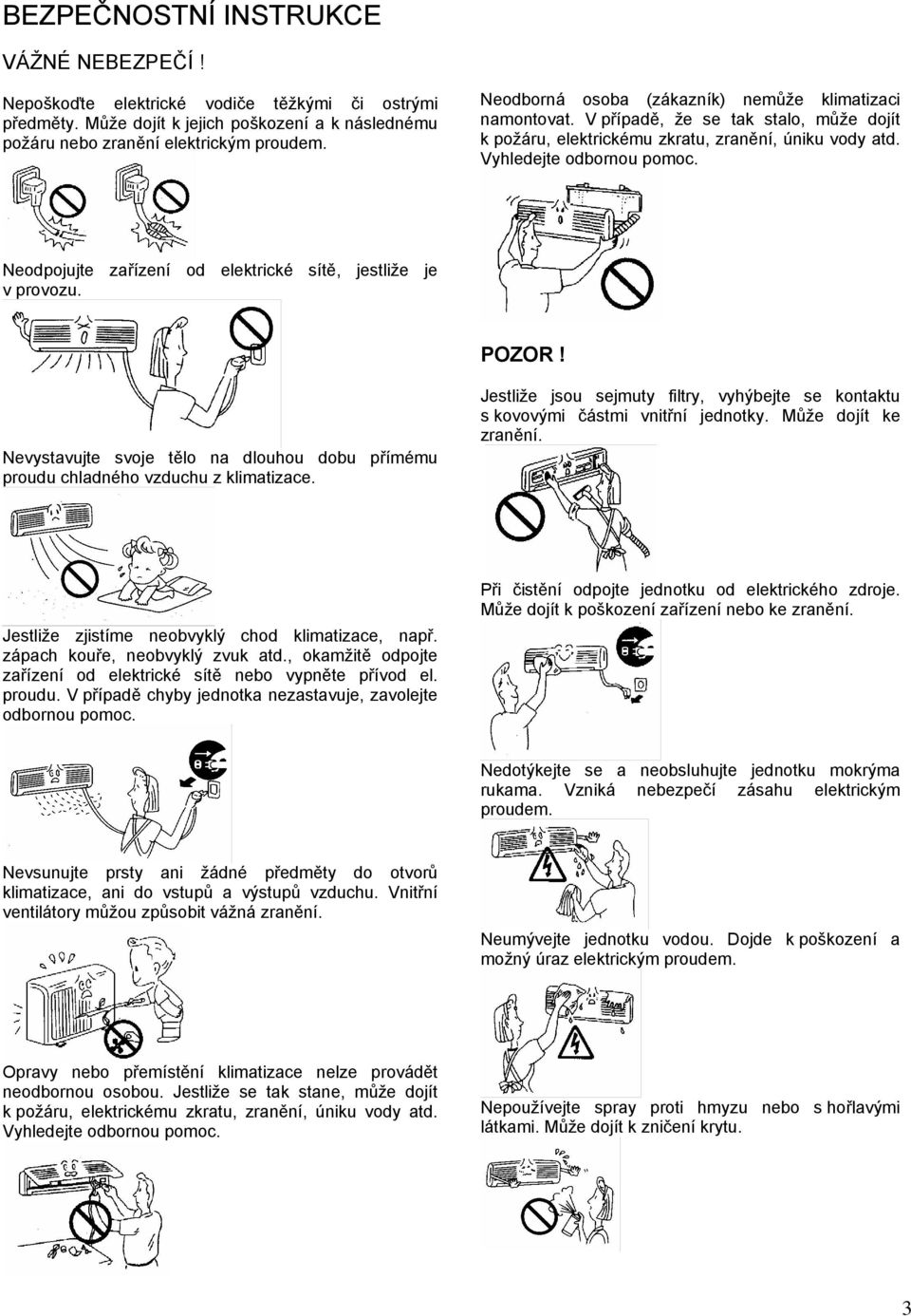 Neodpojujte zařízení od elektrické sítě, jestliže je v provozu. POZOR! Nevystavujte svoje tělo na dlouhou dobu přímému proudu chladného vzduchu z klimatizace.