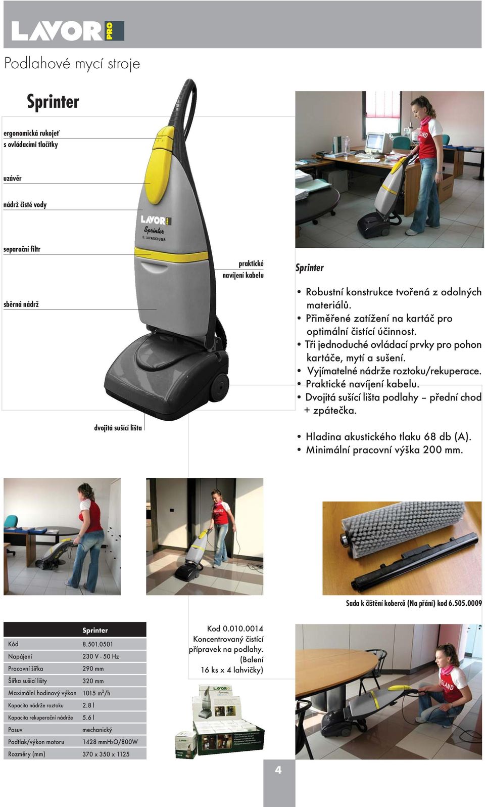 Praktické navíjení kabelu. Dvojitá sušící lišta podlahy pøední chod + zpáteèka. Hladina akustického tlaku 68 db (A). Minimální pracovní výška 200 mm. ada k èištìní kobercù (Na pøání) kod 6.505.