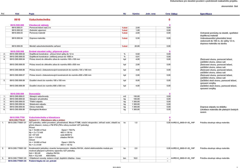 O00.008 Drobné stavební celky, přípravné práce 0 2. 0610.O00.008.02 Doplňkové konstrukce - přesun hmot vyšky do 12 m % 0,02 0,00 3. 0610.O00.008.03 Doplňkové konstrukce- zvětšený presun do 1000 m % 0,01 0,00 4.