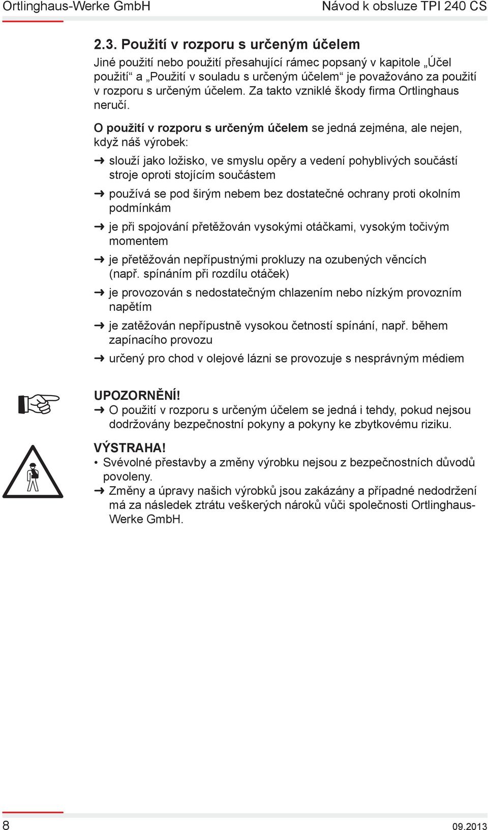 O použití v rozporu s určeným účelem se jedná zejména, ale nejen, když náš výrobek: slouží jako ložisko, ve smyslu opěry a vedení pohyblivých součástí stroje oproti stojícím součástem používá se pod