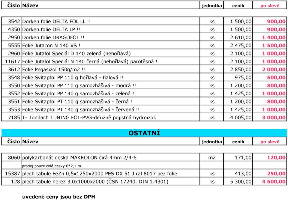 ks 2 100,00 1 000,00 3612 Folie Pegasizol 150g/m2!! ks 2 850,00 2 000,00 3548 Folie Svitapfol PP 110 g hořlavá - fialová!! ks 975,00 500,00 3550 Folie Svitapfol PP 110 g samozhášivá - modrá!