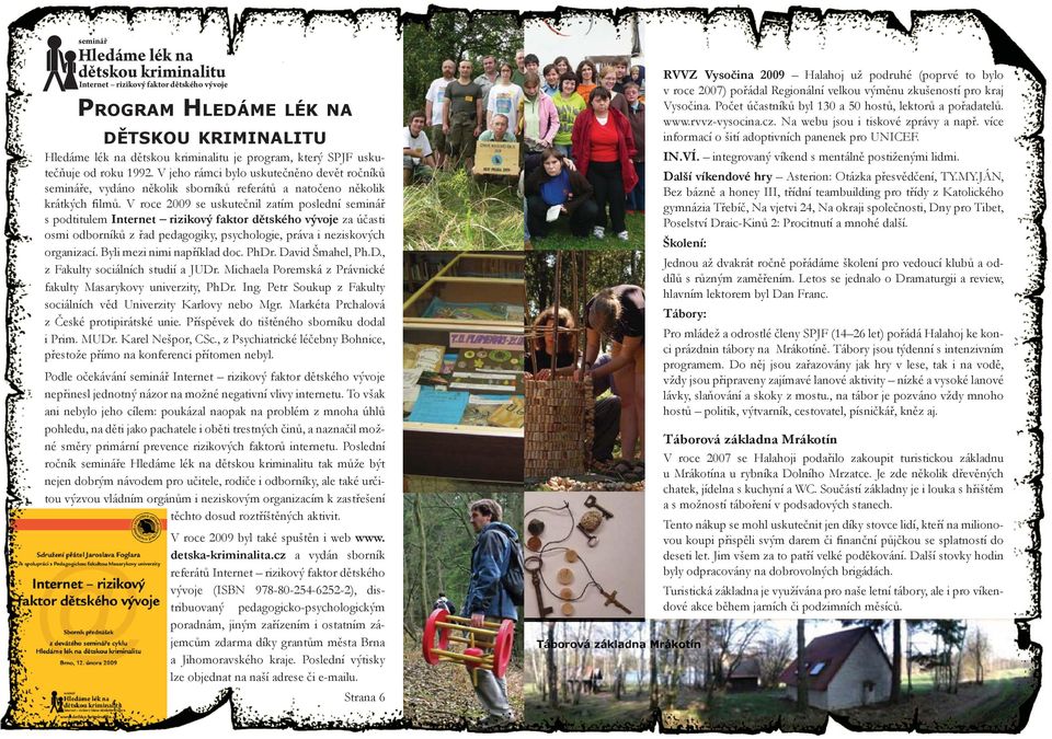V roce 2009 se uskutečnil zatím poslední seminář s podtitulem Internet rizikový faktor dětského vývoje za účasti osmi odborníků z řad pedagogiky, psychologie, práva i neziskových organizací.