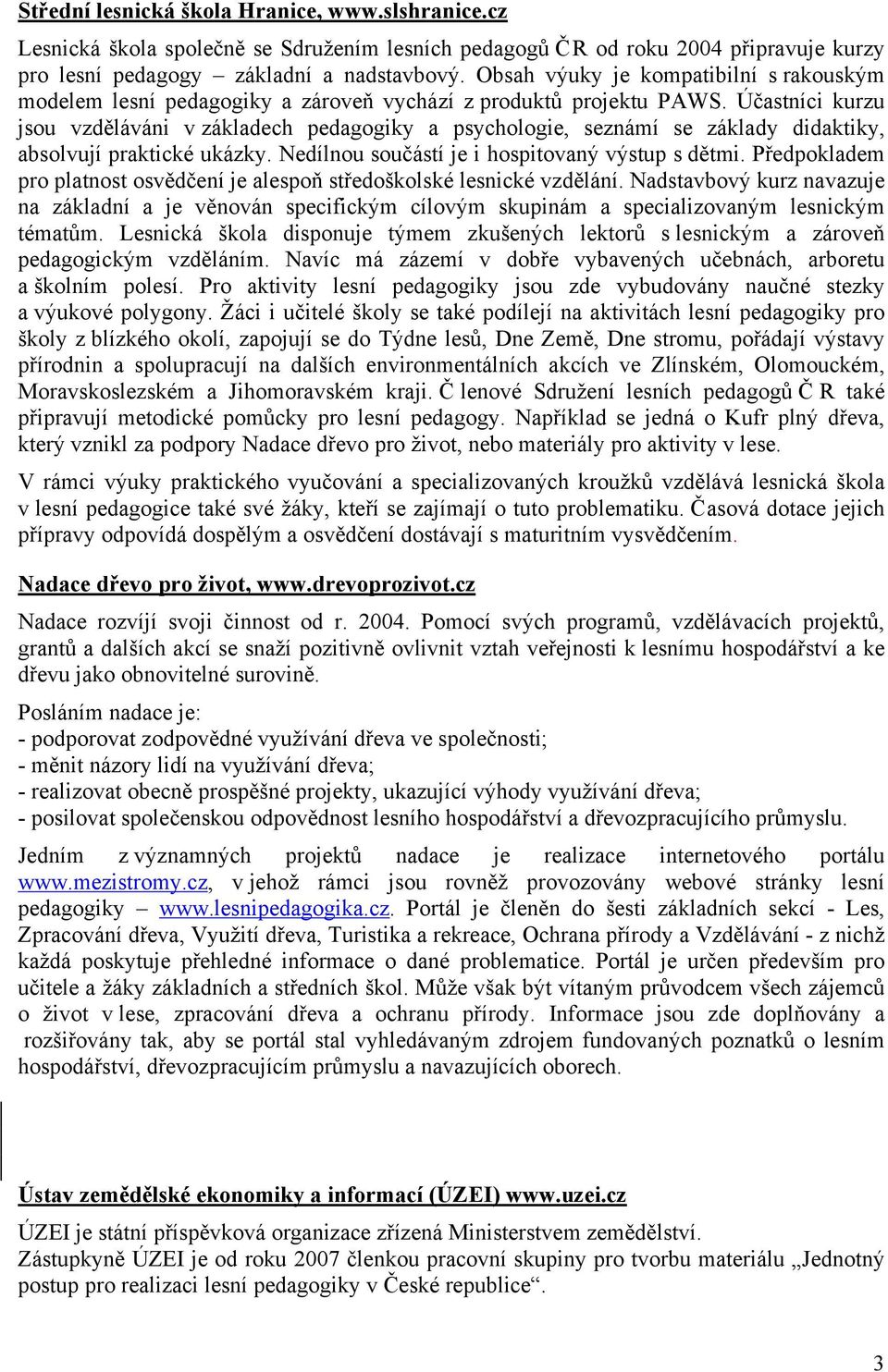 Účastníci kurzu jsou vzděláváni v základech pedagogiky a psychologie, seznámí se základy didaktiky, absolvují praktické ukázky. Nedílnou součástí je i hospitovaný výstup s dětmi.