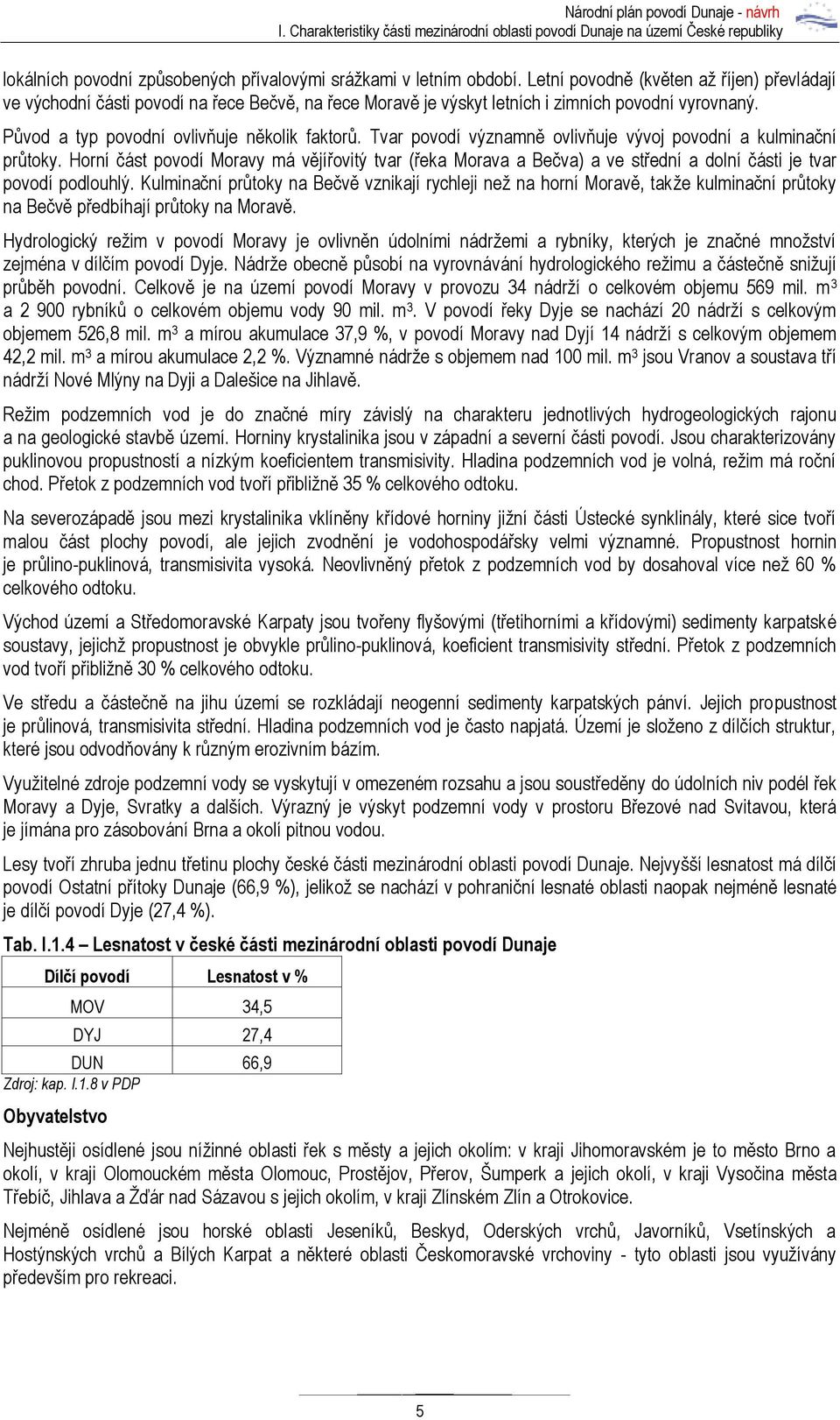 Tvar povodí významně ovlivňuje vývoj povodní a kulminační průtoky. Horní část povodí Moravy má vějířovitý tvar (řeka Morava a Bečva) a ve střední a dolní části je tvar povodí podlouhlý.
