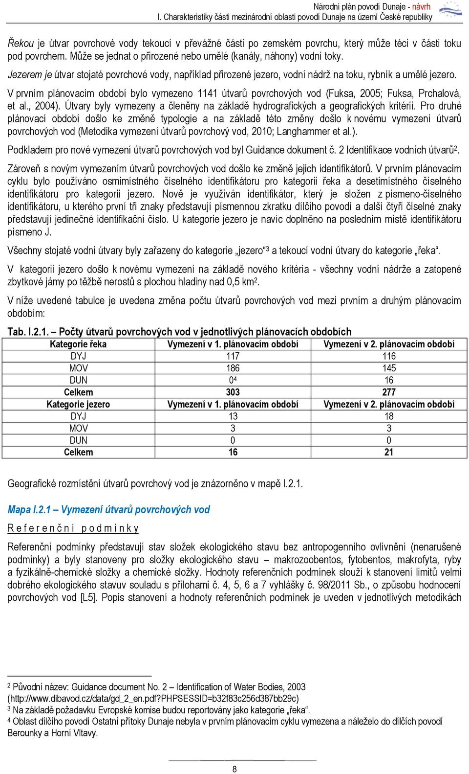 V prvním plánovacím období bylo vymezeno 1141 útvarů povrchových vod (Fuksa, 2005; Fuksa, Prchalová, et al., 2004). Útvary byly vymezeny a členěny na základě hydrografických a geografických kritérií.