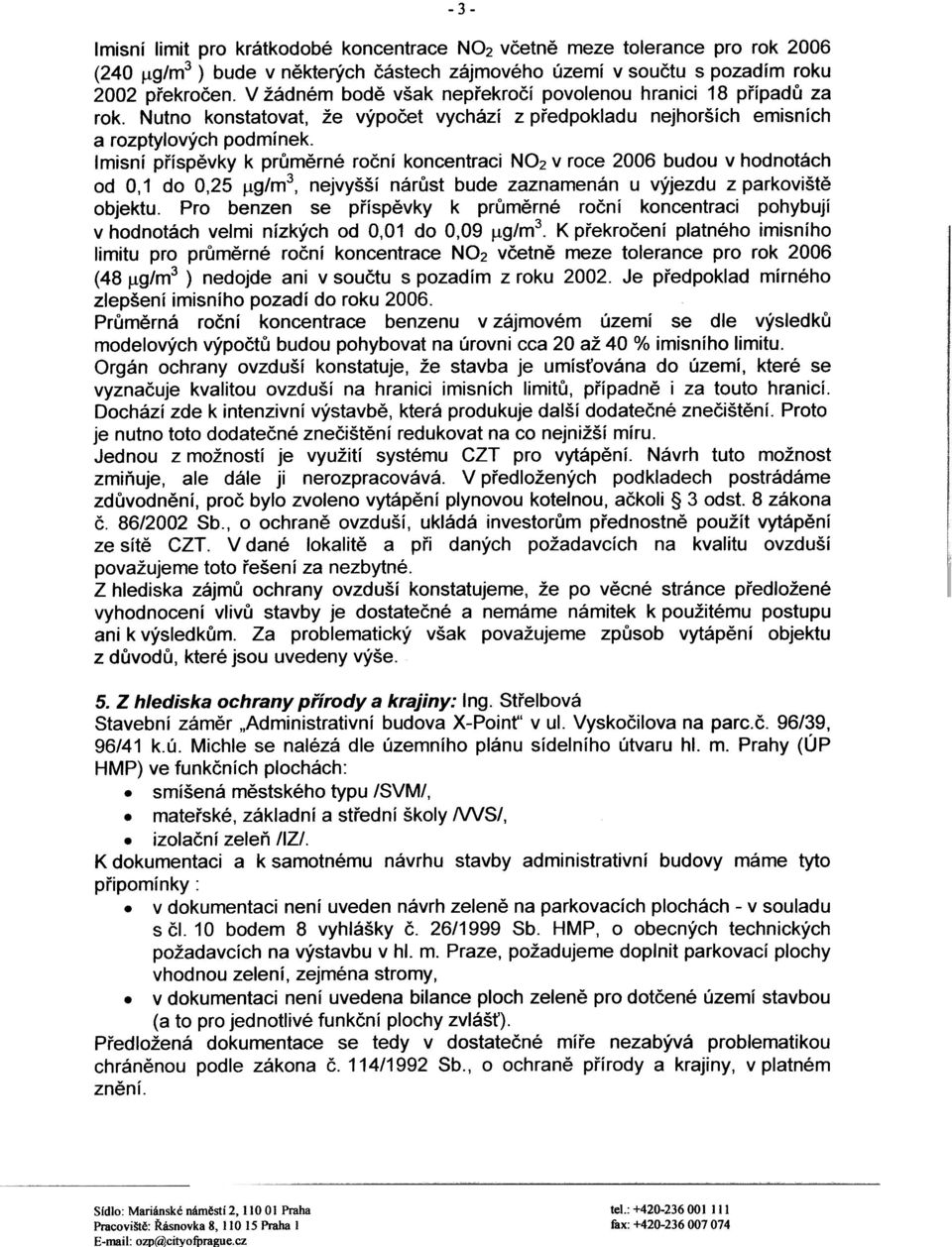 Imisní pøíspìvky k prùmìrné roèní koncentraci NO2 v roce 2006 budou v hodnotách od 0,1 do 0,25 jj.g/m3, nejvyšší nárùst bude zaznamenán u výjezdu z parkovištì objektu.