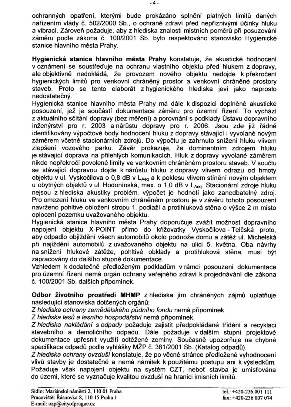 Hygienická stanice hlavního mìsta Prahy konstatuje, že akustické hodnocení v oznámení se soustøeïuje na ochranu vlastního objektu pøed hlukem z dopravy, ale objektivnì nedokládá, že provozem nového